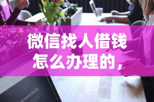 微信找人借钱怎么办理的，看看这五个安全可靠的贷款平台