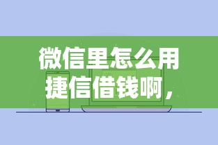 微信里怎么用捷信借钱啊，整理五个支付宝有什么借钱平台