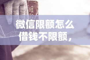 微信限额怎么借钱不限额,整合5个十大正规网贷平台 微信限额怎么借钱不限额,整合5个十大正规网贷平台