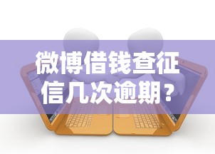 微博借钱查征信几次逾期？推荐五个快速小额贷款平台