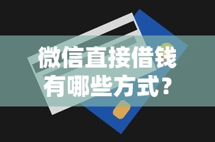 微信直接借钱有哪些方式？罗列5个年底还能正常下款的平台