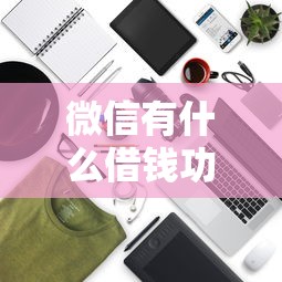 微信有什么借钱功能好用：梳理5个借钱最快的平台