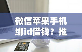 微信苹果手机绑id借钱？推荐五个贷款多好借款的平台