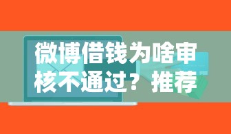 微博借钱为啥审核不通过?推荐五个黑户有当前逾期什么软件能做贷款 微博借钱为啥审核不通过?推荐五个黑户有当前逾期什么软件能做贷款