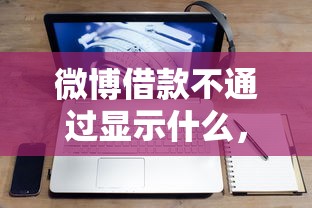 微博借款不通过显示什么，公布5个借款平台容易借钱