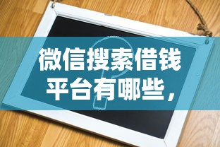 微信搜索借钱平台有哪些，梳理五个容易贷款的平台