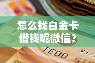 怎么找白金卡借钱呢微信？试试这五个当前双黑逾期严重能下款的平台