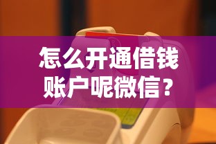 怎么开通借钱账户呢微信？罗列5个无抵押贷款平台