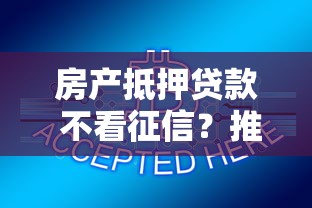 房产抵押贷款 不看征信?推荐五个征信有问题平台可以贷款 房产抵押贷款 不看征信?推荐五个征信有问题平台可以贷款