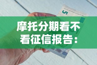 摩托分期看不看征信报告：公布五个平台最好借钱