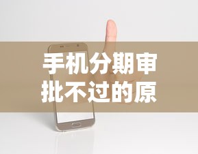 手机分期审批不过的原因，看看这5个逾期中没被执行还能在平台借钱