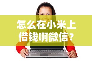 怎么在小米上借钱啊微信？整理五个借钱最好的平台