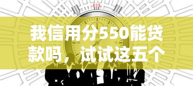 我信用分550能贷款吗，试试这五个平台比较好贷款