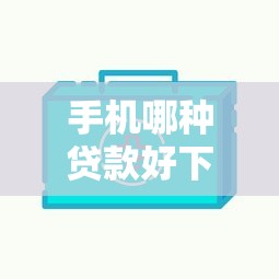 手机哪种贷款好下款快些：试试这五个好贷款平台
