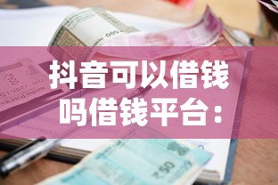抖音可以借钱吗借钱平台：公布五个先还利息后还本金的贷款平台