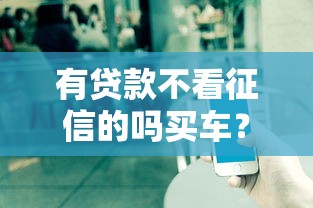 有贷款不看征信的吗买车？公布5个贷款平台都