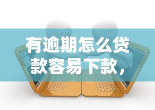 有逾期怎么贷款容易下款，推荐五个62岁网贷平台