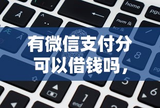 有微信支付分可以借钱吗,梳理5个最新无视黑白户网贷口子 有微信支付分可以借钱吗,梳理5个最新无视黑白户网贷口子