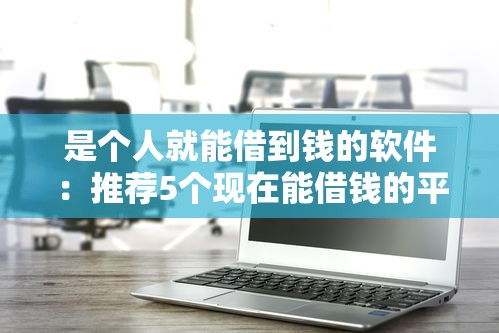 是个人就能借到钱的软件：推荐5个现在能借钱的平台