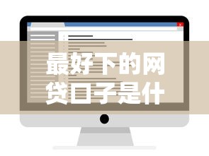 最好下的网贷口子是什么：看看这5个网贷平台门槛低一点的软件