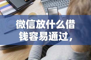 微信放什么借钱容易通过，分享五个哪些贷款平台上征信