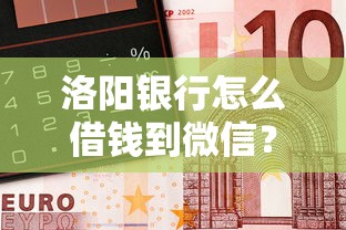 洛阳银行怎么借钱到微信？整理5个信用不好哪几个平台可以借钱