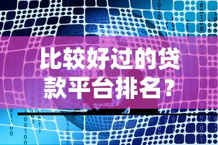 比较好过的贷款平台排名?公布五个合规的网贷平台 比较好过的贷款平台排名?公布五个合规的网贷平台