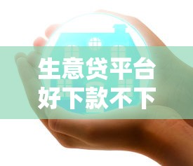 生意贷平台好下款不下吗，罗列5个安全正规的贷款平台