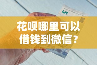 花呗哪里可以借钱到微信？公布五个金融创新秒下不要芝麻分的口子