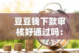 豆豆钱下款审核好通过吗：梳理五个容易下款的正规贷款平台