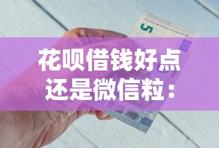 花呗借钱好点还是微信粒：公布五个平台可以借钱