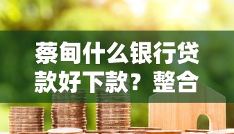 蔡甸什么银行贷款好下款？整合五个黑户平台最容易借到钱