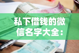 私下借钱的微信名字大全：整合五个黑户逾期借款平台
