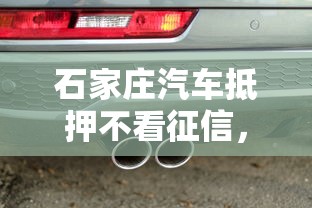石家庄汽车抵押不看征信，梳理五个老赖可以借款的平台的