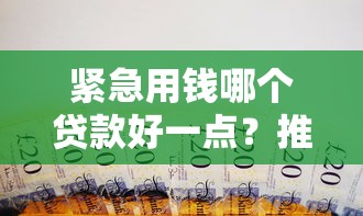 紧急用钱哪个贷款好一点？推荐五个黑户也能贷的平台