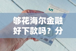 够花海尔金融好下款吗？分享五个借钱平台利息低