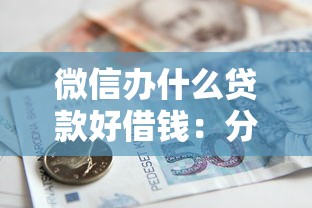 微信办什么贷款好借钱：分享五个有借款平台不需要征信就能借钱的