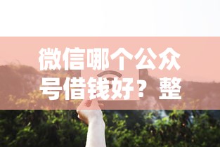 微信哪个公众号借钱好？整理5个那些借钱平台是正规的