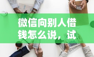 微信向别人借钱怎么说，试试这五个黑户可快速办理小额贷款业务的平台