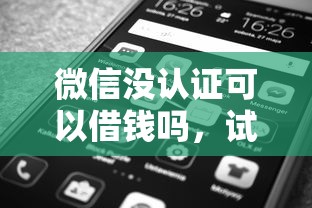 微信没认证可以借钱吗，试试这五个平台最好借钱