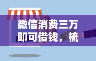 微信消费三万即可借钱，梳理五个贷款平台合作