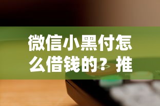 微信小黑付怎么借钱的？推荐五个征信黑了平台能借到钱