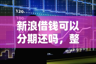 新浪借钱可以分期还吗，整合五个不查流水的小额度贷款口子