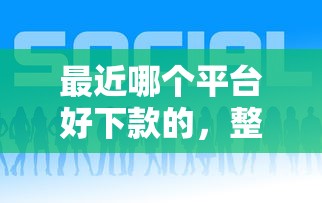 最近哪个平台好下款的，整理五个哪些贷款平台不上征信