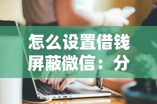 怎么设置借钱屏蔽微信：分享五个网上私人借钱平台
