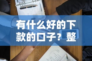 有什么好的下款的口子？整合5个助贷公司黑户口子有什么