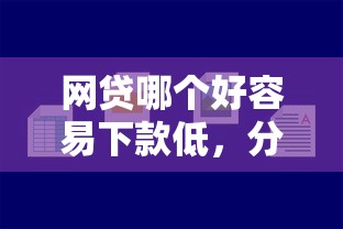 网贷哪个好容易下款低，分享五个十大正规网贷平台