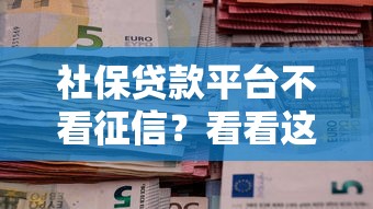社保贷款平台不看征信?看看这5个深夜秒下款的口子 社保贷款平台不看征信?看看这5个深夜秒下款的口子