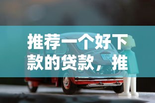推荐一个好下款的贷款，推荐5个车子抵押贷款平台