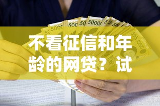 不看征信和年龄的网贷？试试这5个什么贷款平台利息低